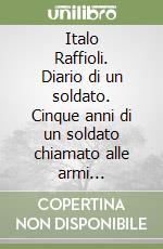 Italo Raffioli. Diario di un soldato. Cinque anni di un soldato chiamato alle armi (1940-1945) libro