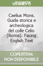 Caelius Mons. Guida storica e archeologica del colle Celio (Roma). Facing English Text libro