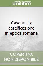 Caseus. La caseificazione in epoca romana libro