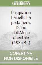 Pasqualino Fainelli. La perla nera. Diario dall'Africa orientale (1935-45) libro