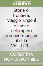 Storie di frontiera. Viaggio lungo il «limes» dell'impero romano e anche al di là. Vol. 1: Il «limes» in Europa libro