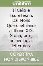 Il Celio e i suoi tesori. Dal Mons Querquetulanus al Rione XIX. Storia, arte, archeologia, letteratura libro