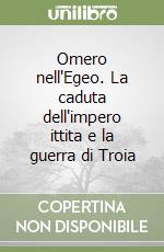 Omero nell'Egeo. La caduta dell'impero ittita e la guerra di Troia libro