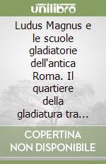 Ludus Magnus e le scuole gladiatorie dell'antica Roma. Il quartiere della gladiatura tra Regio II e III libro