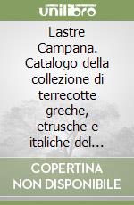 Lastre Campana. Catalogo della collezione di terrecotte greche, etrusche e italiche del marchese Giampietro Campana libro