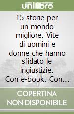 15 storie per un mondo migliore. Vite di uomini e donne che hanno sfidato le ingiustizie. Con e-book. Con espansione online libro