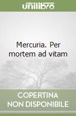 Mercuria. Per mortem ad vitam