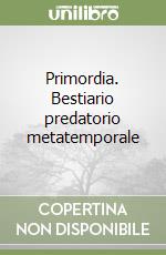 Primordia. Bestiario predatorio metatemporale libro