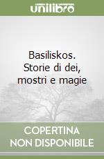 Basiliskos. Storie di dei, mostri e magie libro