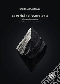La verità sull'A2trolo6ia. Scienza della percezione tra inganno, realtà e convinzione libro