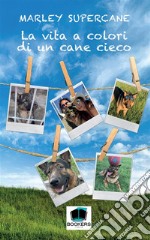 La vita a colori di un cane cieco. Nuova ediz.