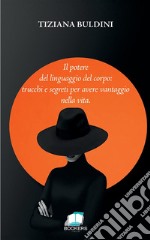 Il potere del linguaggio del corpo: trucchi e segreti per avere vantaggio nella vita. Nuova ediz.