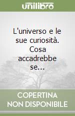 L'universo e le sue curiosità. Cosa accadrebbe se... libro