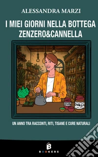 I miei giorni nella bottega Zenzero&Cannella. Un anno tra racconti, riti, tisane e cure naturali. Nuova ediz. libro