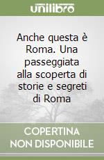 Anche questa è Roma. Una passeggiata alla scoperta di storie e segreti di Roma libro