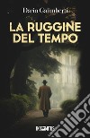 La ruggine del tempo. Un'indagine del delegato di polizia Ezechiele Beretta libro