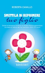 Smettila di reprimere tuo figlio. Come la semplice formula di madre natura garantisce la crescita felice del tuo bambino da 0 a 21 anni