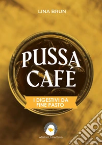 Pussa café. I digestivi da fine pasto libro