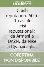 Crash reputation. 50 + 1 casi di crisi reputazionali: da Armani a DAZN, da Nike a Ryanair, gli errori che hanno pregiudicato il valore di aziende e influencer libro