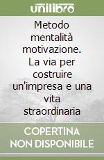 Metodo mentalità motivazione. La via per costruire un'impresa e una vita straordinaria libro