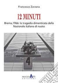 12 Minuti. Brema,1966: la tragedia dimenticata della Nazionale italiana di nuoto libro