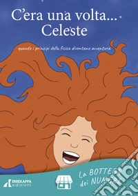 C'era una volta... Celeste. quando i principi della fisica diventano avventura. Ediz. illustrata