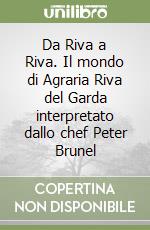 Da Riva a Riva. Il mondo di Agraria Riva del Garda interpretato dallo chef Peter Brunel