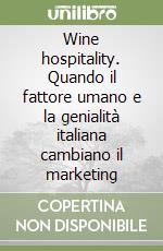 Wine hospitality. Quando il fattore umano e la genialità italiana cambiano il marketing libro