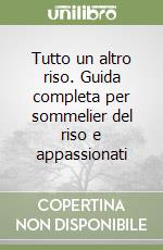 Tutto un altro riso. Guida completa per sommelier del riso e appassionati libro