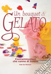Un bouquet di gelato. Contaminazioni che sanno di buono libro