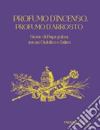 Profumo d'incenso, profumo d'arrosto. Storie di Papi golosi tra un Giubileo e l'altro libro