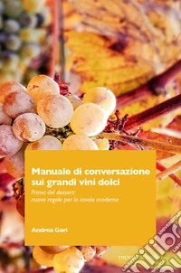 Manuale di conversazione sui grandi vini dolci. Prima del dessert: nuove regole per la tavola moderna libro