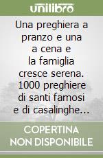 Una preghiera a pranzo e una a cena e la famiglia cresce serena. 1000 preghiere di santi famosi e di casalinghe sconosciute libro