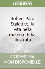 Robert Pan. Stalattite, la vita nella materia. Ediz. illustrata libro