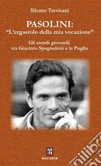 Pasolini: «l'ergastolo della mia vocazione». Gli esordi giovanili tra Giacinto Spagnoletti e la Puglia libro