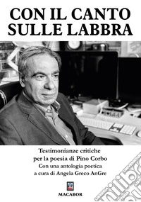 Con il canto sulle labbra. Testimonianze critiche per la poesia di Pino Corbo libro