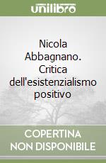 Nicola Abbagnano. Critica dell'esistenzialismo positivo libro