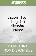 Lezioni (fuori luogo) di filosofia. Parma libro