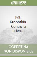 Pëtr Kropotkin. Contro la scienza libro