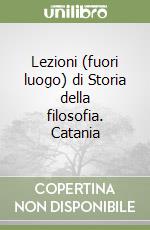 Lezioni (fuori luogo) di Storia della filosofia. Catania libro