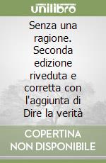 Senza una ragione. Seconda edizione riveduta e corretta con l'aggiunta di Dire la verità libro