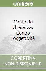 Contro la chiarezza. Contro l'oggettività libro