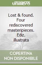 Lost & found. Four rediscovered masteripieces. Ediz. illustrata