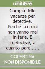 Compiti delle vacanze per detective. Perché i crimini non vanno mai in ferie. E i detective, a quanto pare... nemmeno. libro