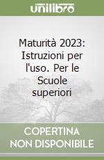 Maturità 2023: Istruzioni per l'uso. Per le Scuole superiori