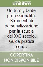 Un tutor, tante professionalità. Strumenti di personalizzazione per la scuola del XXI secolo. Guida pratica con documentazione utile per tutte le funzioni di tutoraggio libro