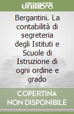 Bergantini. La contabilità di segreteria degli Istituti e Scuole di Istruzione di ogni ordine e grado libro