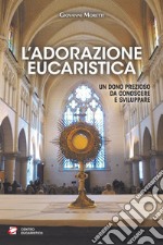 L'adorazione eucaristica. Un dono prezioso da conoscere e sviluppare libro