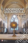 L'adorazione eucaristica. Un dono prezioso da conoscere e sviluppare libro