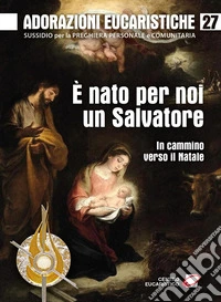 Adorazioni eucaristiche. Vol. 27: È nato per noi un Salvatore. In cammino verso il Natale libro